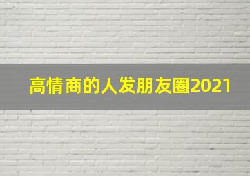 高情商的人发朋友圈2021