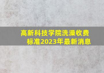 高新科技学院洗澡收费标准2023年最新消息