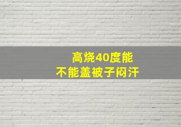 高烧40度能不能盖被子闷汗