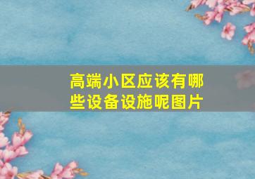 高端小区应该有哪些设备设施呢图片