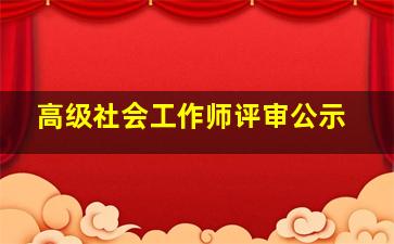 高级社会工作师评审公示