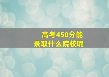 高考450分能录取什么院校呢