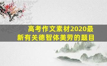 高考作文素材2020最新有关德智体美劳的题目