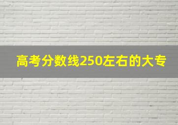 高考分数线250左右的大专