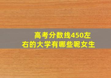 高考分数线450左右的大学有哪些呢女生