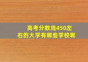 高考分数线450左右的大学有哪些学校呢