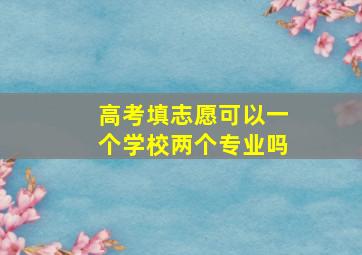 高考填志愿可以一个学校两个专业吗