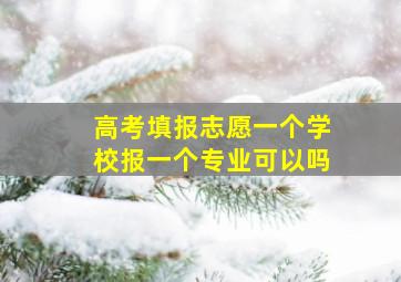 高考填报志愿一个学校报一个专业可以吗