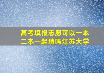 高考填报志愿可以一本二本一起填吗江苏大学