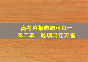 高考填报志愿可以一本二本一起填吗江苏省