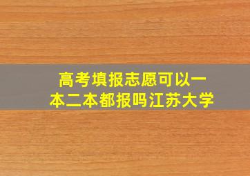 高考填报志愿可以一本二本都报吗江苏大学