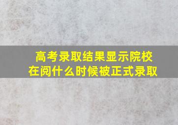 高考录取结果显示院校在阅什么时候被正式录取