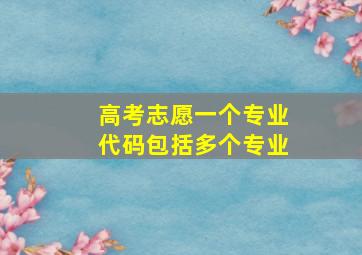 高考志愿一个专业代码包括多个专业