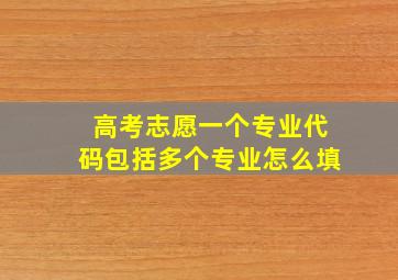 高考志愿一个专业代码包括多个专业怎么填