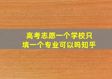 高考志愿一个学校只填一个专业可以吗知乎