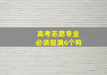 高考志愿专业必须报满6个吗