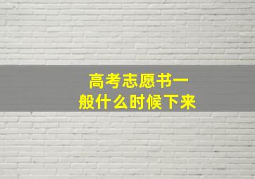 高考志愿书一般什么时候下来