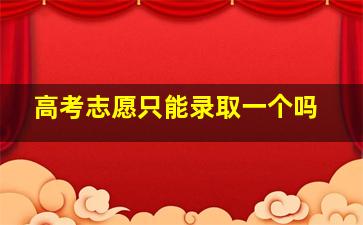 高考志愿只能录取一个吗