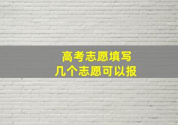 高考志愿填写几个志愿可以报