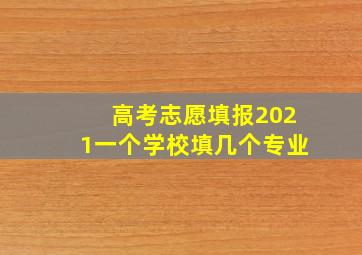 高考志愿填报2021一个学校填几个专业