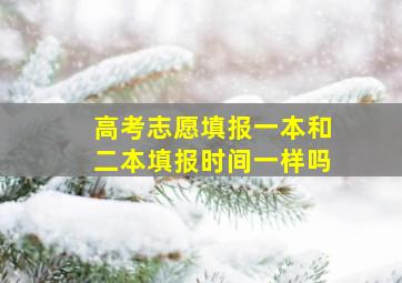 高考志愿填报一本和二本填报时间一样吗