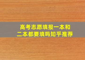 高考志愿填报一本和二本都要填吗知乎推荐