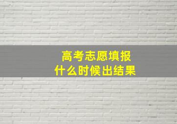 高考志愿填报什么时候出结果