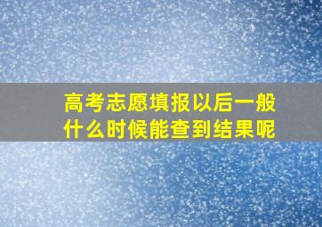 高考志愿填报以后一般什么时候能查到结果呢