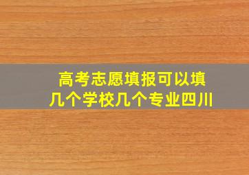 高考志愿填报可以填几个学校几个专业四川