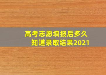 高考志愿填报后多久知道录取结果2021