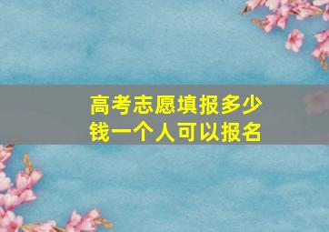 高考志愿填报多少钱一个人可以报名