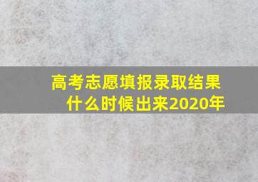 高考志愿填报录取结果什么时候出来2020年