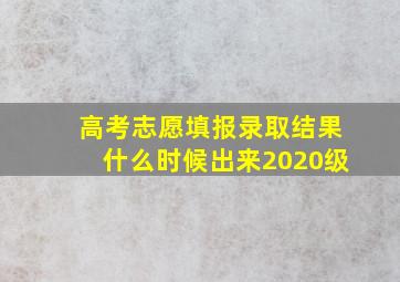 高考志愿填报录取结果什么时候出来2020级