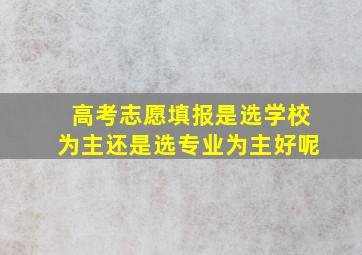 高考志愿填报是选学校为主还是选专业为主好呢