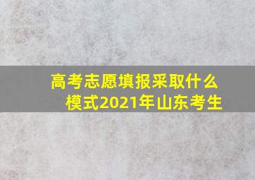 高考志愿填报采取什么模式2021年山东考生