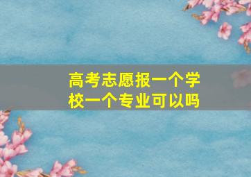 高考志愿报一个学校一个专业可以吗