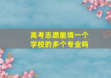 高考志愿能填一个学校的多个专业吗