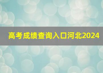 高考成绩查询入口河北2024