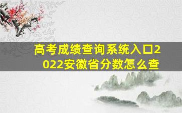 高考成绩查询系统入口2022安徽省分数怎么查