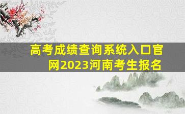 高考成绩查询系统入口官网2023河南考生报名