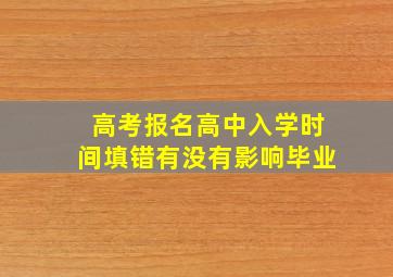 高考报名高中入学时间填错有没有影响毕业