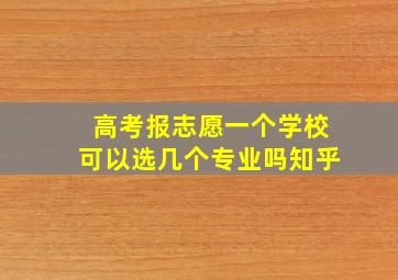 高考报志愿一个学校可以选几个专业吗知乎