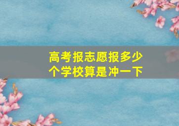 高考报志愿报多少个学校算是冲一下