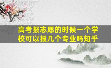 高考报志愿的时候一个学校可以报几个专业吗知乎