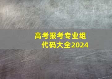 高考报考专业组代码大全2024