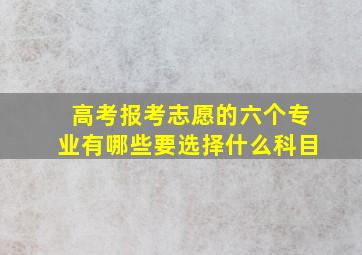 高考报考志愿的六个专业有哪些要选择什么科目