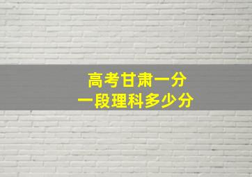 高考甘肃一分一段理科多少分