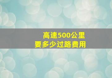 高速500公里要多少过路费用