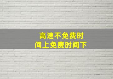 高速不免费时间上免费时间下