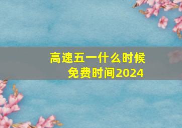 高速五一什么时候免费时间2024